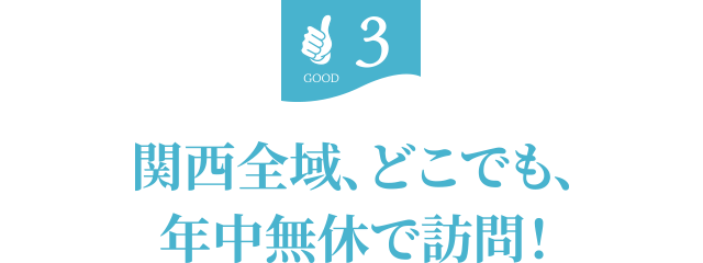 3.関西全域、どこでも年中無休で訪問