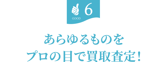 6.あらゆるものをプロの目で買取査定